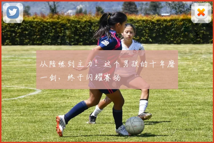 从陪练到主力！这个男孩的十年磨一剑，终于闪耀赛场