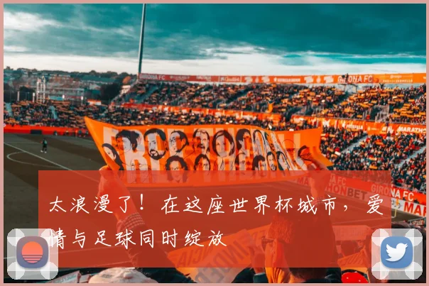 太浪漫了！在这座世界杯城市，爱情与足球同时绽放