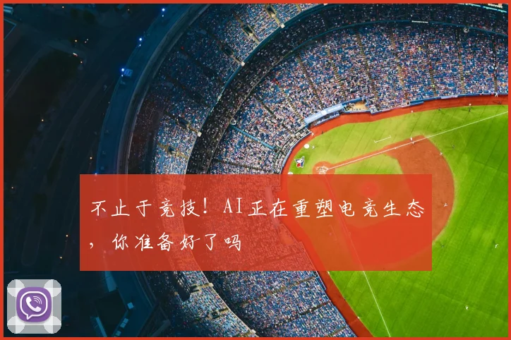不止于竞技！AI正在重塑电竞生态，你准备好了吗