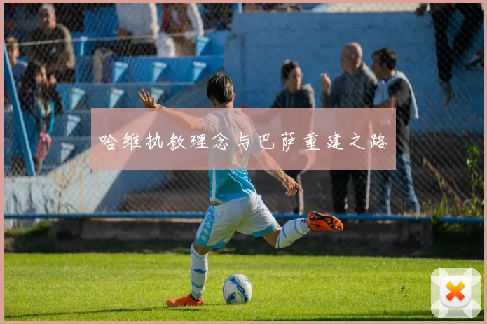哈维执教理念与巴萨重建之路