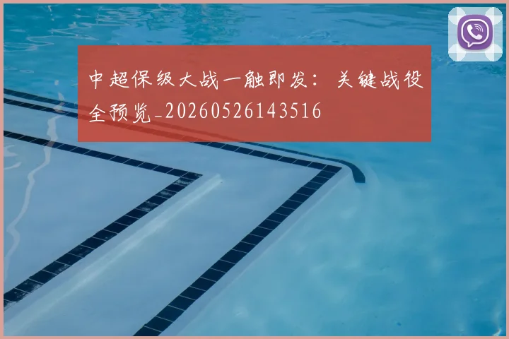 中超保级大战一触即发：关键战役全预览_20260526143516