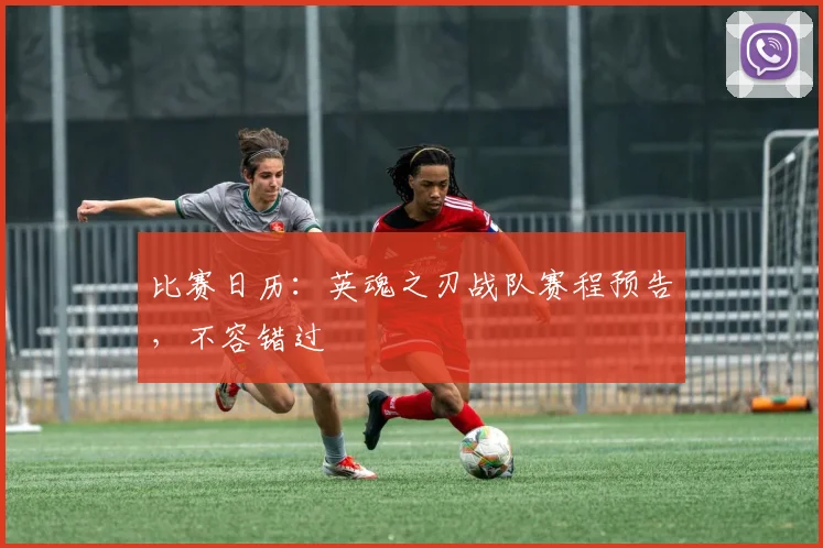 比赛日历：英魂之刃战队赛程预告，不容错过