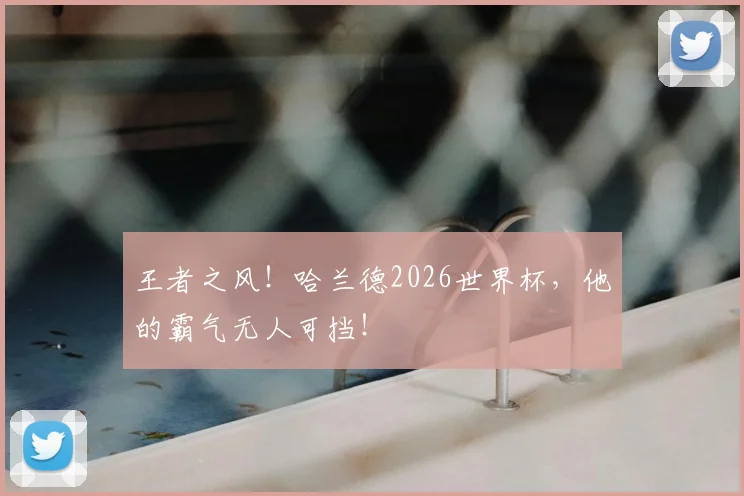 王者之风！哈兰德2026世界杯，他的霸气无人可挡！