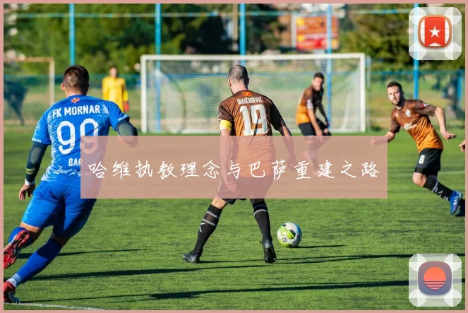哈维执教理念与巴萨重建之路