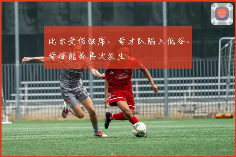 比尔受伤缺席，奇才队陷入低谷，奇迹能否再次发生