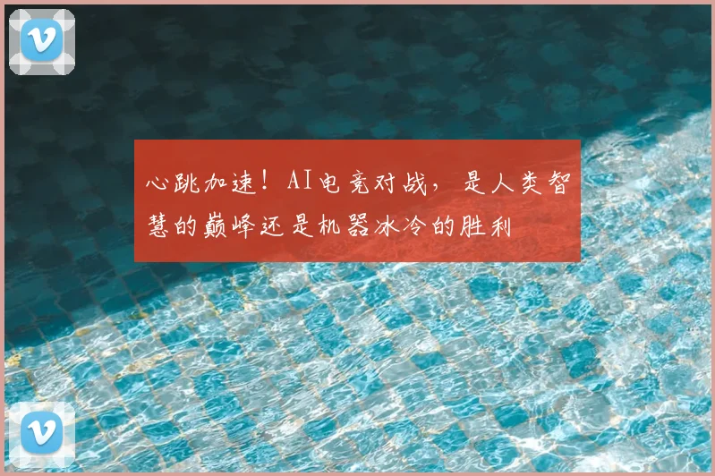 心跳加速！AI电竞对战，是人类智慧的巅峰还是机器冰冷的胜利