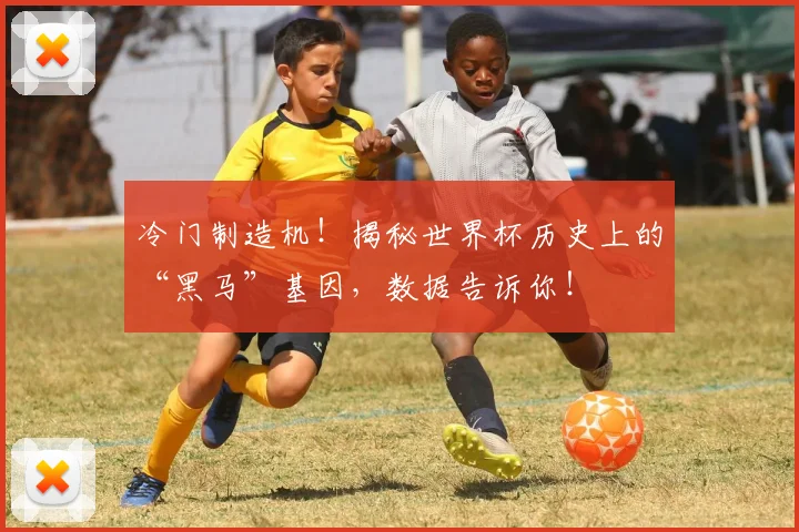 冷门制造机！揭秘世界杯历史上的“黑马”基因，数据告诉你！
