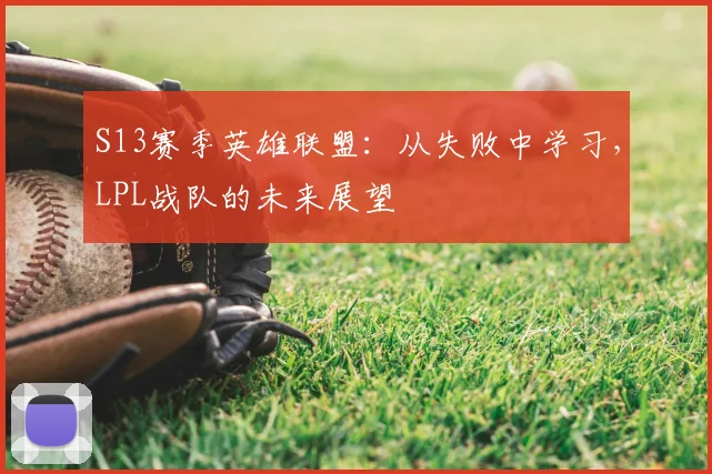 S13赛季英雄联盟：从失败中学习，LPL战队的未来展望