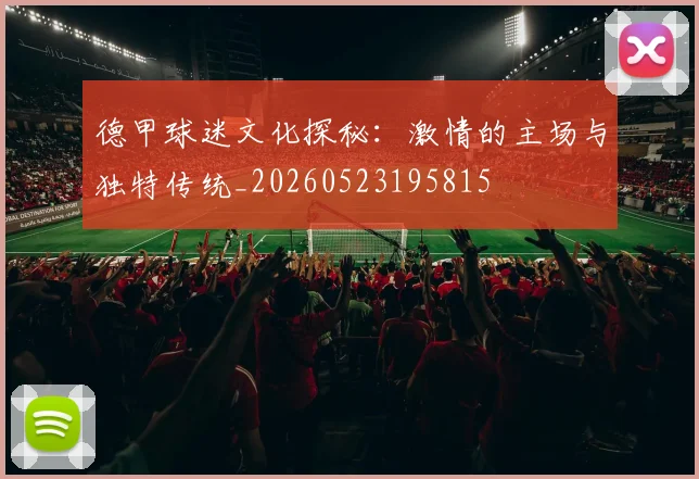 德甲球迷文化探秘：激情的主场与独特传统_20260523195815