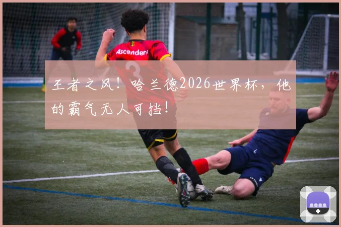 王者之风！哈兰德2026世界杯，他的霸气无人可挡！