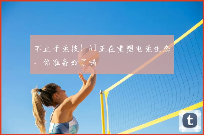 不止于竞技！AI正在重塑电竞生态，你准备好了吗