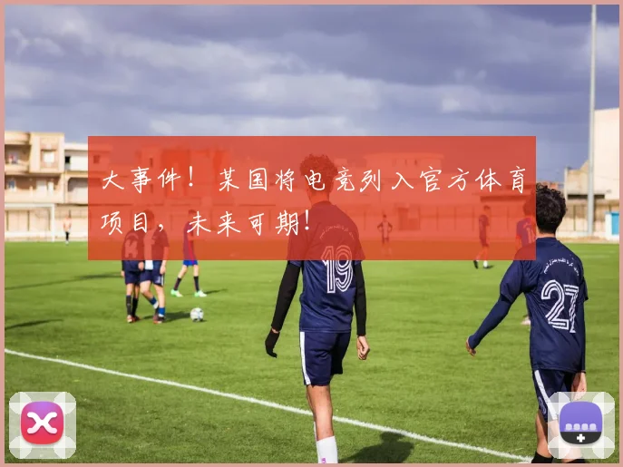 大事件！某国将电竞列入官方体育项目，未来可期！