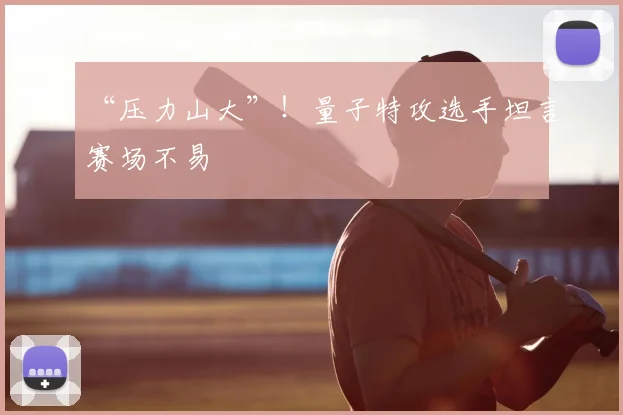“压力山大”！量子特攻选手坦言赛场不易
