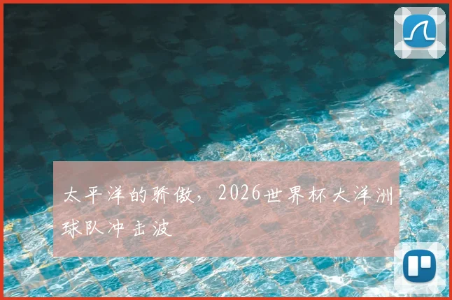 太平洋的骄傲，2026世界杯大洋洲球队冲击波