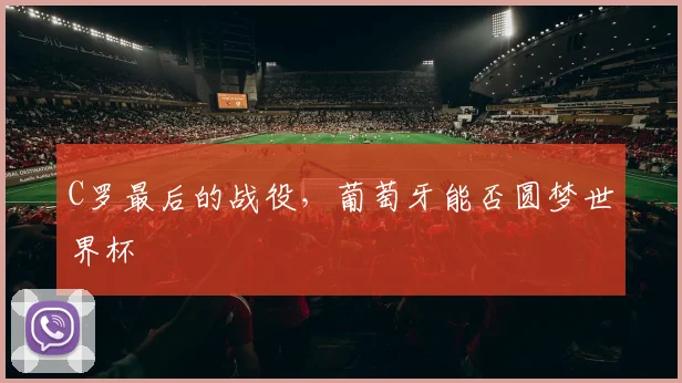 C罗最后的战役，葡萄牙能否圆梦世界杯