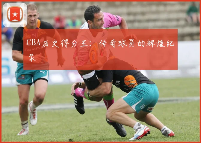 CBA历史得分王：传奇球员的辉煌纪录