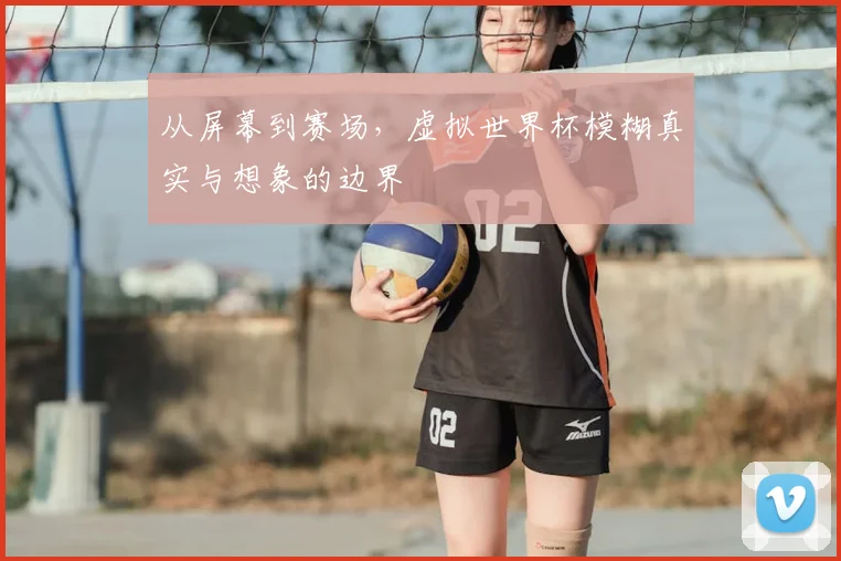 从屏幕到赛场，虚拟世界杯模糊真实与想象的边界