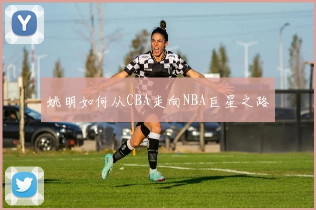 姚明如何从CBA走向NBA巨星之路