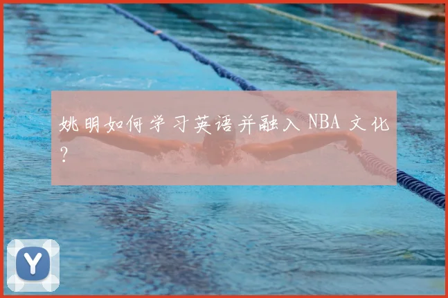 姚明如何学习英语并融入 NBA 文化？