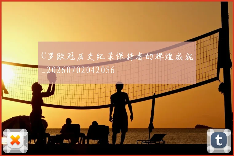 C罗欧冠历史纪录保持者的辉煌成就_20260702042056